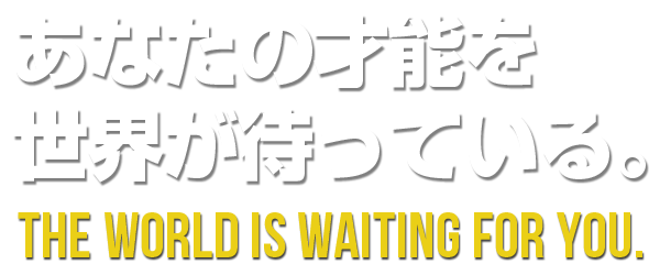 世界があなたの才能を待っている。