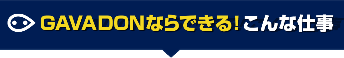 GAVADONならできる！こんな仕事