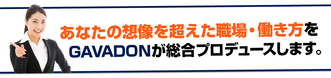 あなたの想像を超えた職場・働き方をGAVADONが総合プロデュースします！